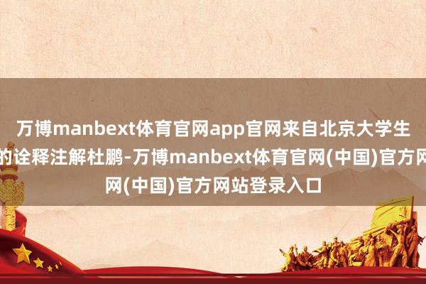 万博manbext体育官网app官网来自北京大学生命科学学院的诠释注解杜鹏-万博manbext体育官网(中国)官方网站登录入口