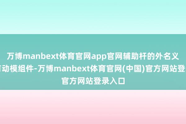 万博manbext体育官网app官网辅助杆的外名义缔造有动模组件-万博manbext体育官网(中国)官方网站登录入口