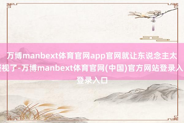 万博manbext体育官网app官网就让东说念主太凝视了-万博manbext体育官网(中国)官方网站登录入口